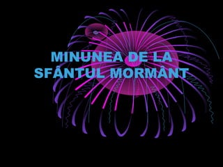 MINUNEA DE LA
SFÂNTUL MORMÂNT
 