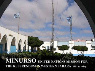 MINURSO UNITED NATIONS MISSION FOR
THE REFERENDUM IN WESTERN SAHARA   1991 to today
 