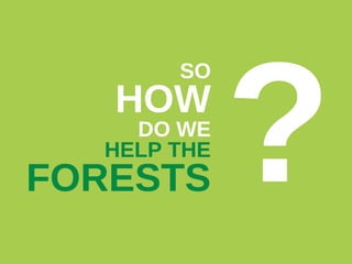 SO

HOW

DO WE
HELP THE

FORESTS

?

 