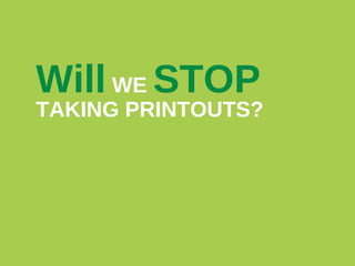 Will WE STOP

TAKING PRINTOUTS?

 