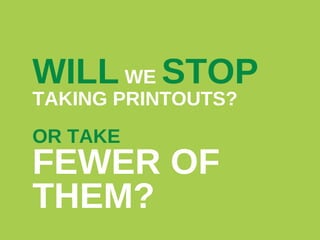 WILL WE STOP
TAKING PRINTOUTS?
OR TAKE

FEWER OF
THEM?

 