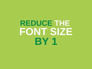 REDUCE THE

FONT SIZE
BY 1

 