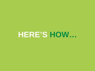 HERE’S HOW…

 