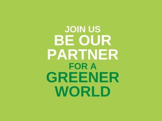 JOIN US

BE OUR
PARTNER
FOR A

GREENER
WORLD

 