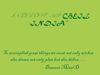 INTIATIVE BY “CHEIL
INDIA “

To accomplish great things we must not only act but
also dream not only plan but also belive….
- Damani Mital D

 