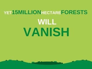 YET15MILLIONHECTAREFORESTS

WILL

VANISH

 
