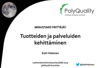 Kati Halonen
Lyhennelmä Omniassa keväällä 2015
pidetystä kurssista
MINUSTAKOYRITTÄJÄ?
Tuotteiden ja palveluiden
kehittämin...
