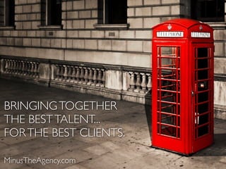 BRINGING TOGETHER
THE BEST TALENT...
FOR THE BEST CLIENTS.

MinusTheAgency.com
 