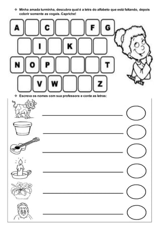  Minha amada turminha, descubra qual é a letra do alfabeto que está faltando, depois
colorir somente as vogais. Capriche!
Escreva os nomes com sua professora e conte as letras: