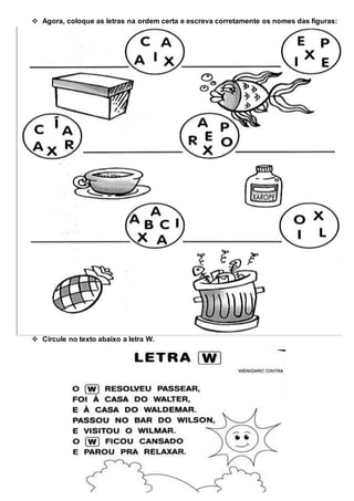  Agora, coloque as letras na ordem certa e escreva corretamente os nomes das figuras:
Circule no texto abaixo a letra W.
