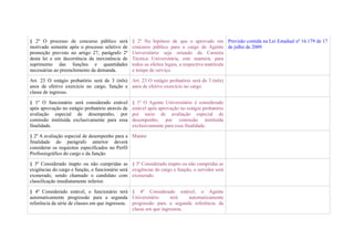 § 2º O processo de concurso público será          § 2º Na hipótese de que o aprovado em Previsão contida na Lei Estadual nº 16.179 de 17
motivado somente após o processo seletivo de      concurso público para o cargo de Agente de julho de 2009
promoção previsto no artigo 27, parágrafo 2º      Universitário seja oriundo da Carreira
desta lei e em decorrência da inexistência de     Técnica Universitária, este manterá, para
suprimento das funções e quantidades              todos os efeitos legais, a respectiva matrícula
necessárias ao preenchimento da demanda.          e tempo de serviço.

Art. 23 O estágio probatório será de 3 (três) Art. 23 O estágio probatório será de 3 (três)
anos de efetivo exercício no cargo, função e anos de efetivo exercício no cargo.
classe de ingresso.

§ 1º O funcionário será considerado estável       § 1º O Agente Universitário é considerado
após aprovação no estágio probatório através de   estável após aprovação no estágio probatório
avaliação especial de desempenho, por             por meio de avaliação especial de
comissão instituída exclusivamente para essa      desempenho, por comissão instituída
finalidade.                                       exclusivamente para essa finalidade.

§ 2º A avaliação especial de desempenho para a Manter
finalidade do parágrafo anterior deverá
considerar os requisitos especificados no Perfil
Profissiográfico do cargo e da função.

§ 3º Considerado inapto ou não cumpridas as § 3º Considerado inapto ou não cumpridas as
exigências do cargo e função, o funcionário será exigências do cargo e função, o servidor será
exonerado, sendo chamado o candidato com exonerado.
classificação imediatamente inferior.

§ 4º Considerado estável, o funcionário terá § 4º Considerado estável, o Agente
automaticamente progressão para a segunda Universitário            terá   automaticamente
referência da série de classes em que ingressou. progressão para a segunda referência da
                                                 classe em que ingressou.
 