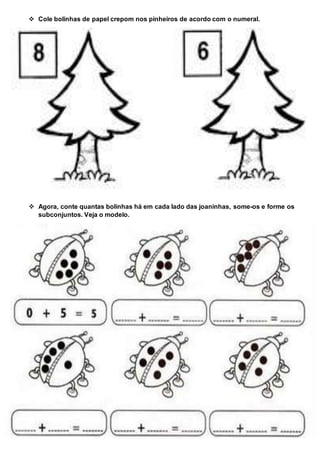 Cole bolinhas de papel crepom nos pinheiros de acordo com o numeral.
 Agora, conte quantas bolinhas há em cada lado das joaninhas, some-os e forme os
subconjuntos. Veja o modelo.
 