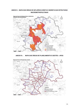 53
ANEXO II – MAPA DAS ÁREAS DE INFLUÊNCIA DIRETA E INDIRETA DAS ESTRUTURAS
MACROMETROPOLITANAS
ANEXO III – MAPA DAS ÁREAS DE PLANEJAMENTO E GESTÃO – APGS
 