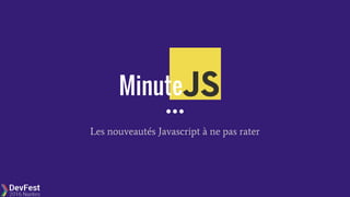 Minute
Les nouveautés Javascript à ne pas rater
 