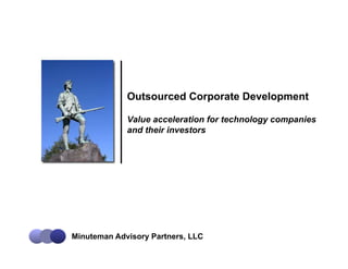 Outsourced Corporate Development

             Value acceleration for technology companies
             and their investors




Minuteman Advisory Partners, LLC
 