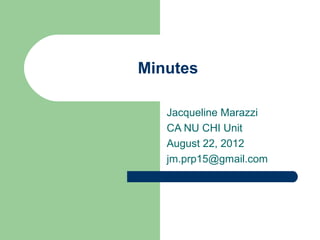 Minutes

   Jacqueline Marazzi
   CA NU CHI Unit
   August 22, 2012
   jm.prp15@gmail.com
 