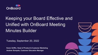Keeping your Board Effective and
Unified with OnBoard Meeting
Minutes Builder
Tuesday, September 20, 2022
Karen Griffin, Head of Product & Customer Marketing
Andrew Sompels, Customer Education Manager
 