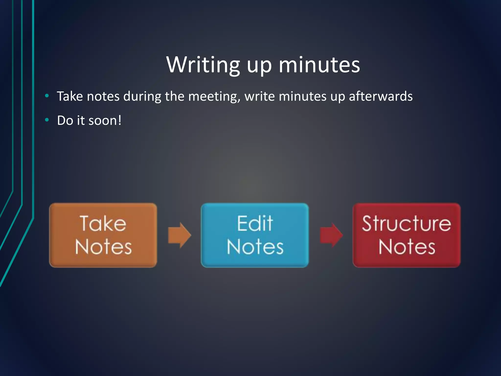 Writing up minutes
• Take notes during the meeting, write minutes up afterwards
• Do it soon!
 
