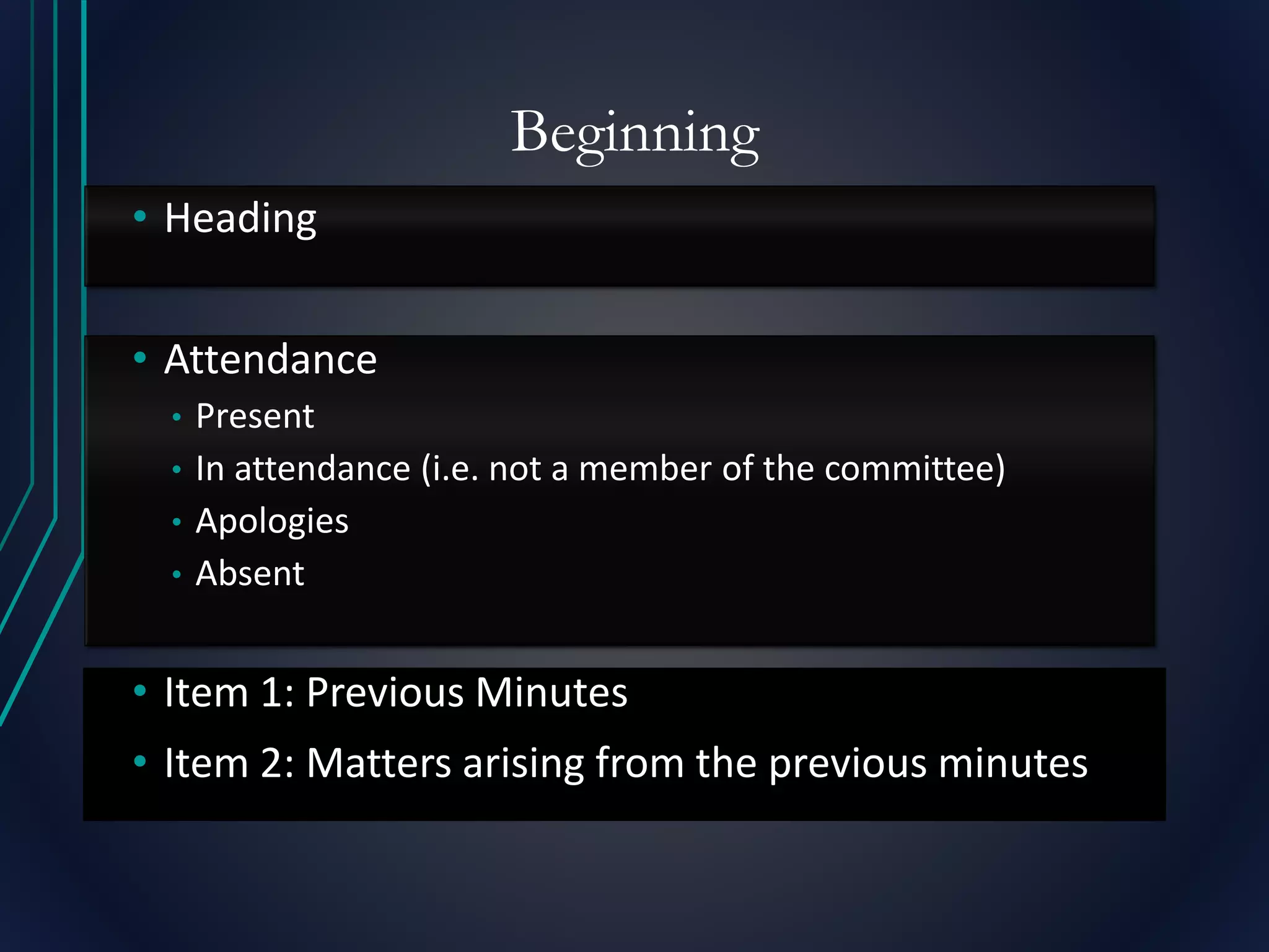 Beginning
• Heading
• Attendance
• Present
• In attendance (i.e. not a member of the committee)
• Apologies
• Absent
• Item 1: Previous Minutes
• Item 2: Matters arising from the previous minutes
 