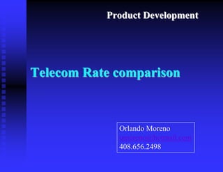 Product Development




Telecom Rate comparison



             Orlando Moreno
             omoreno@hotmail.com
             408.656.2498
 