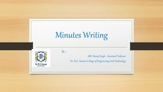 Minutes Writing
By :-
MR. Manoj Singh - Assistant Professor
Dr. M.C. Saxena College of Engineering And Technology
 