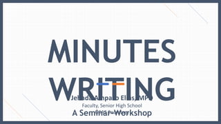 MINUTES
WRITING
A Seminar-Workshop
Jehada Ampaso Elias, MPD
Faculty, Senior High School
OSAS Secretary
 