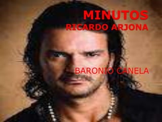 MINUTOS
RICARDO ARJONA




 BARONIO CANELA
 