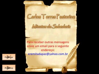 PróximoPróximo
FinalizarFinalizar
Para receber outras mensagens
envie um email para o seguinte
endereço:
eremitadapaz@yahoo.com.br
 
