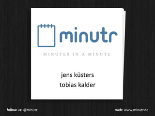 MINUTES IN A MINUTE jensküsters tobiaskalder followus: @minutrweb: www.minutr.de 