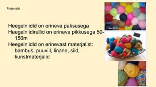 Materjalid
Heegelniidid on erineva paksusega
Heegelniidirullid on erineva pikkusega 50-
150m
Heegelniidid on erinevast materjalist:
bambus, puuvill, linane, siid,
kunstmaterjalid
 