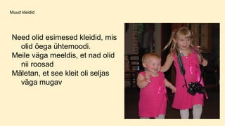 Muud kleidid
Need olid esimesed kleidid, mis
olid õega ühtemoodi.
Meile väga meeldis, et nad olid
nii roosad
Mäletan, et see kleit oli seljas
väga mugav
 