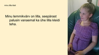 minu lilla kleit
Minu lemmikvärv on lilla, seepärast
palusin vanaemal ka ühe lilla kleidi
teha.
 