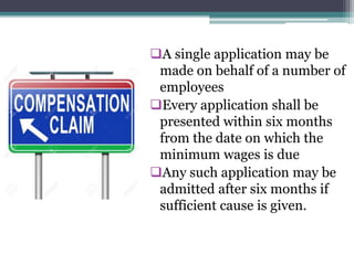A single application may be
made on behalf of a number of
employees
Every application shall be
presented within six months
from the date on which the
minimum wages is due
Any such application may be
admitted after six months if
sufficient cause is given.
 