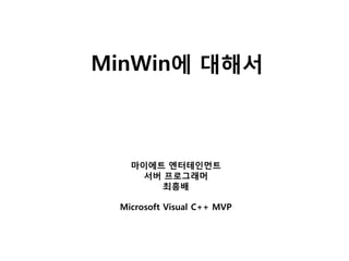 MinWin에 대해서



   마이에트 엔터테인먼트
     서버 프로그래머
        최흥배

 Microsoft Visual C++ MVP
 