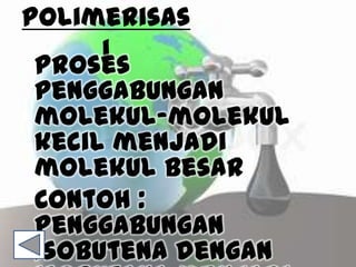 Polimerisas
i
Proses
penggabungan
molekul-molekul
kecil menjadi
molekul besar
Contoh :
Penggabungan
isobutena dengan
 