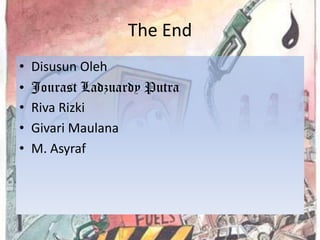 The End
•   Disusun Oleh
•   Jourast Ladzuardy Putra
•   Riva Rizki
•   Givari Maulana
•   M. Asyraf
 