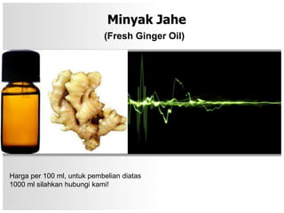 Minyak Jahe
                            (Fresh Ginger Oil)




Harga per 100 ml, untuk pembelian diatas
1000 ml silahkan hubungi kami!
 