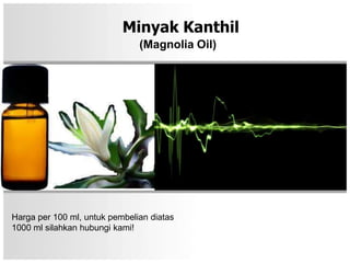 Minyak Kanthil
                               (Magnolia Oil)




Harga per 100 ml, untuk pembelian diatas
1000 ml silahkan hubungi kami!
 