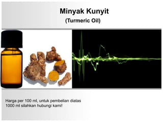Minyak Kunyit
                               (Turmeric Oil)




Harga per 100 ml, untuk pembelian diatas
1000 ml silahkan hubungi kami!
 
