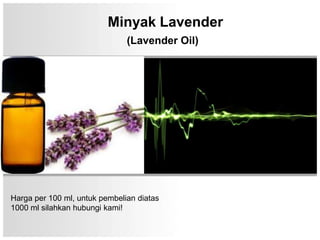 Minyak Lavender
                               (Lavender Oil)




Harga per 100 ml, untuk pembelian diatas
1000 ml silahkan hubungi kami!
 