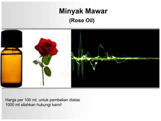 Minyak Mawar
                                  (Rose Oil)




Harga per 100 ml, untuk pembelian diatas
1000 ml silahkan hubungi kami!
 