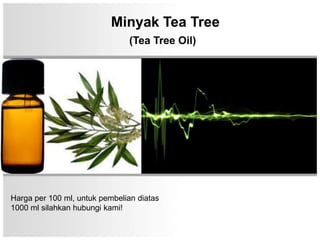 Minyak Tea Tree
                               (Tea Tree Oil)




Harga per 100 ml, untuk pembelian diatas
1000 ml silahkan hubungi kami!
 