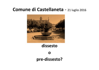 Comune	di	Castellaneta	-	21	luglio	2016	
dissesto	
o	
pre-dissesto?	
 