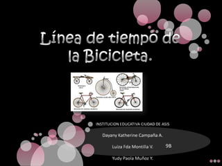 Línea de tiempo de la Bicicleta. INSTITUCION EDUCATIVA CIUDAD DE ASIS Dayany Katherine Campaña A. Luiza Fda Montilla V. Yudy Paola Muñoz Y. 9B 