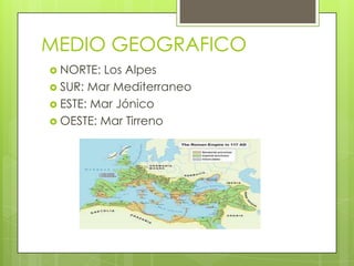 MEDIO GEOGRAFICO
 NORTE: Los Alpes
 SUR: Mar Mediterraneo
 ESTE: Mar Jónico
 OESTE: Mar Tirreno
 