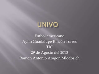 Futbol americano
Aylin Guadalupe Rincón Torres
TIC
29 de Agosto del 2013
Ramón Antonio Aragón Mlodosich
 