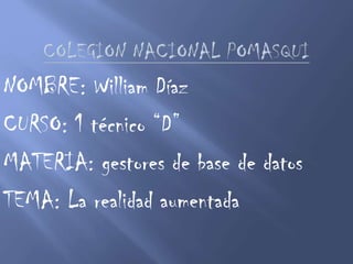 NOMBRE: William Díaz
CURSO: 1 técnico “D”
MATERIA: gestores de base de datos
TEMA: La realidad aumentada
 