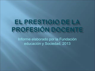 Informe elaborado por la Fundación
educación y Sociedad, 2013
 