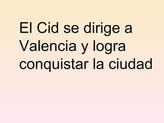 El Cid se dirige a Valencia y logra conquistar la ciudad   