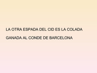 LA OTRA ESPADA DEL CID ES LA COLADA  GANADA AL CONDE DE BARCELONA 